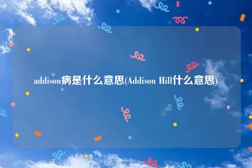 addison病是什么意思(Addison Hill什么意思)
