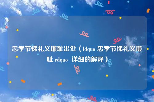忠孝节悌礼义廉耻出处（ldquo 忠孝节悌礼义廉耻 rdquo  详细的解释）