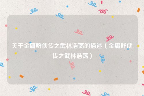 关于金庸群侠传之武林浩荡的描述（金庸群侠传之武林浩荡）