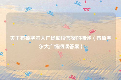 关于布鲁塞尔大广场阅读答案的描述（布鲁塞尔大广场阅读答案）