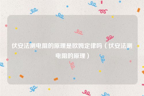 伏安法测电阻的原理是欧姆定律吗（伏安法测电阻的原理）