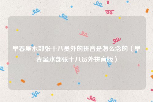 早春呈水部张十八员外的拼音是怎么念的（早春呈水部张十八员外拼音版）