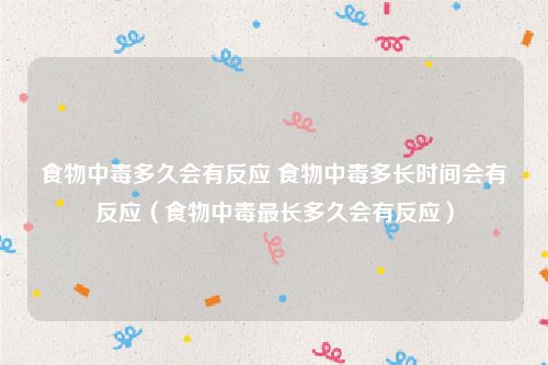 食物中毒多久会有反应 食物中毒多长时间会有反应（食物中毒最长多久会有反应）