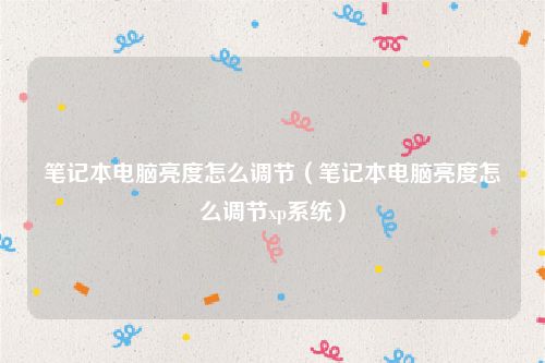 笔记本电脑亮度怎么调节（笔记本电脑亮度怎么调节xp系统）