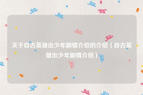 关于自古英雄出少年剧情介绍的介绍（自古英雄出少年剧情介绍）