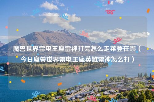 魔兽世界雷电王座雷神打完怎么走莱登在哪（今日魔兽世界雷电王座英雄雷神怎么打）
