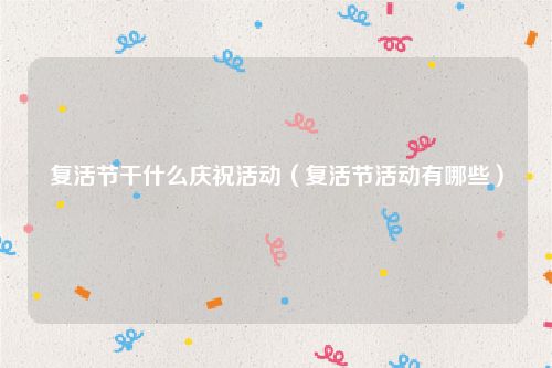 复活节干什么庆祝活动（复活节活动有哪些）