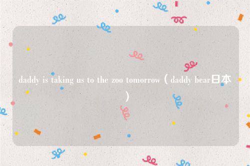 daddy is taking us to the zoo tomorrow（daddy bear日本）