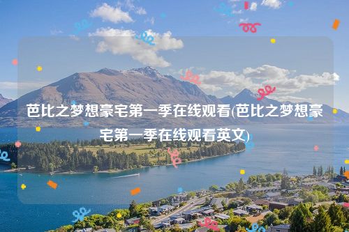 芭比之梦想豪宅第一季在线观看(芭比之梦想豪宅第一季在线观看英文)