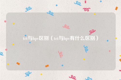 tct与hpv区别（tct与hpv有什么区别）