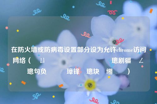 在防火墙或防病毒设置部分设为允许chrome访问网络（鍦ㄩ槻鐏鎴栭槻鐥呮瘨璁剧疆閮ㄥ垎璁句负鍏佽璋锋瓕璁块棶缃戠粶）