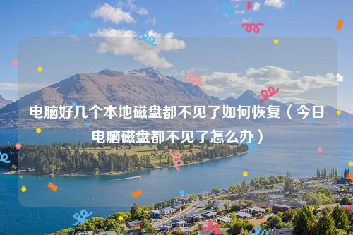 电脑好几个本地磁盘都不见了如何恢复（今日电脑磁盘都不见了怎么办）