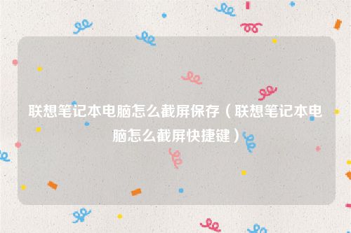 联想笔记本电脑怎么截屏保存（联想笔记本电脑怎么截屏快捷键）