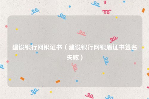 建设银行网银证书（建设银行网银盾证书签名失败）