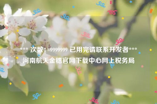 *** 次数：9999999 已用完请联系开发者***
河南航天金穗官网下载中心网上税务局