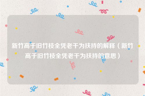 新竹高于旧竹枝全凭老干为扶持的解释（新竹高于旧竹枝全凭老干为扶持的意思）