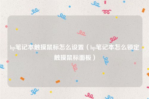 hp笔记本触摸鼠标怎么设置（hp笔记本怎么锁定触摸鼠标面板）