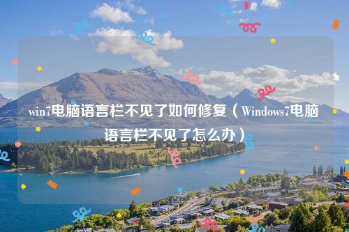 win7电脑语言栏不见了如何修复（Windows7电脑语言栏不见了怎么办）