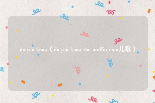 do you know（do you know the muffin man儿歌）