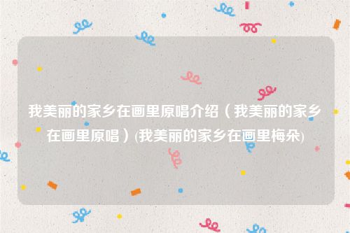 我美丽的家乡在画里原唱介绍（我美丽的家乡在画里原唱）(我美丽的家乡在画里梅朵)