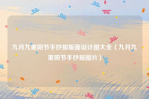 九月九重阳节手抄报版面设计图大全（九月九重阳节手抄报图片）