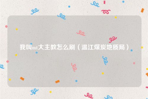 我叫mt大主教怎么刷（温江煤炭地质局）