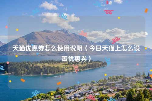 天猫优惠券怎么使用说明（今日天猫上怎么设置优惠券）