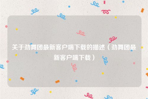 关于劲舞团最新客户端下载的描述（劲舞团最新客户端下载）