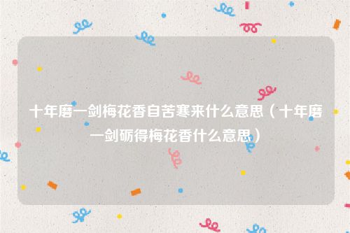 十年磨一剑梅花香自苦寒来什么意思（十年磨一剑砺得梅花香什么意思）