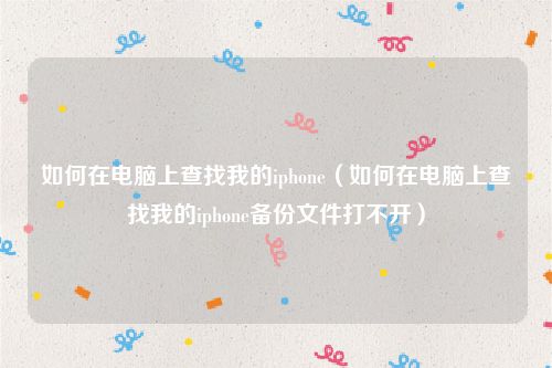 如何在电脑上查找我的iphone（如何在电脑上查找我的iphone备份文件打不开）