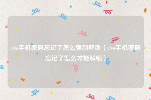 vivo手机密码忘记了怎么强制解锁（vivo手机密码忘记了怎么才能解锁）