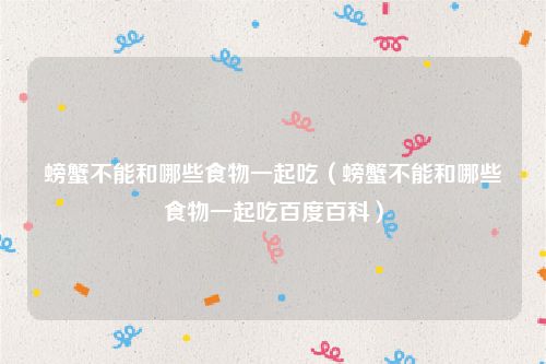 螃蟹不能和哪些食物一起吃（螃蟹不能和哪些食物一起吃百度百科）
