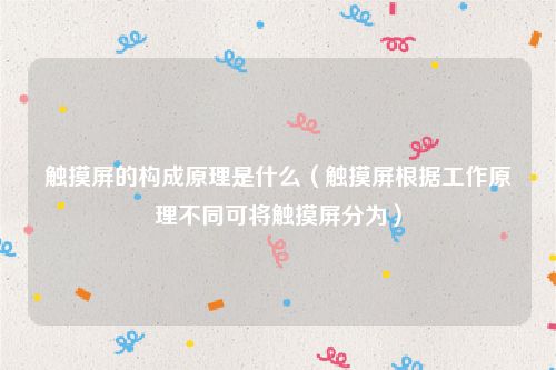 触摸屏的构成原理是什么（触摸屏根据工作原理不同可将触摸屏分为）