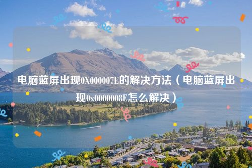 电脑蓝屏出现0X000007E的解决方法（电脑蓝屏出现0x0000008E怎么解决）