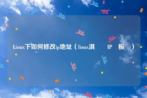 Linux下如何修改ip地址（linux淇敼IP鍦板潃）