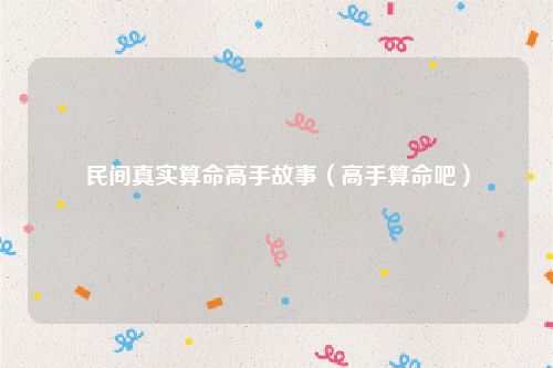 民间真实算命高手故事（高手算命吧）