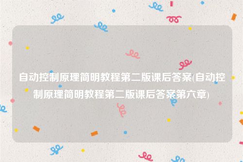 自动控制原理简明教程第二版课后答案(自动控制原理简明教程第二版课后答案第六章)