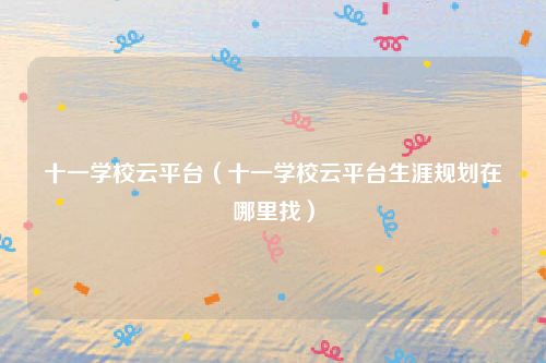 十一学校云平台（十一学校云平台生涯规划在哪里找）