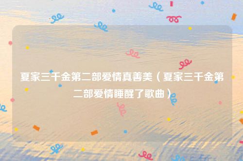 夏家三千金第二部爱情真善美（夏家三千金第二部爱情睡醒了歌曲）