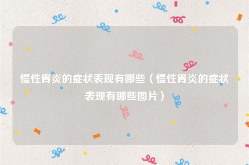 慢性胃炎的症状表现有哪些（慢性胃炎的症状表现有哪些图片）