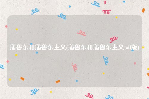 蒲鲁东和蒲鲁东主义(蒲鲁东和蒲鲁东主义pdf版)