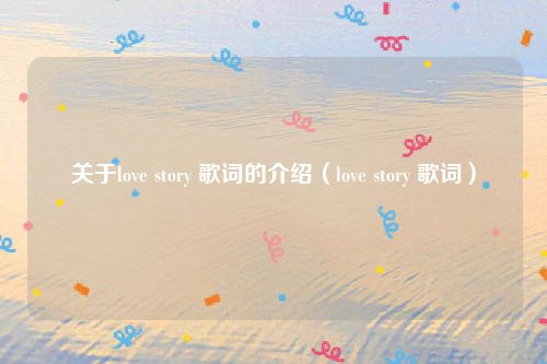 关于love story 歌词的介绍（love story 歌词）