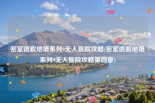 密室逃脱绝境系列9无人医院攻略(密室逃脱绝境系列9无人医院攻略第四章)