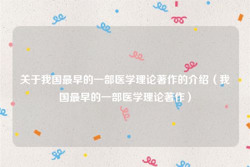 关于我国最早的一部医学理论著作的介绍（我国最早的一部医学理论著作）