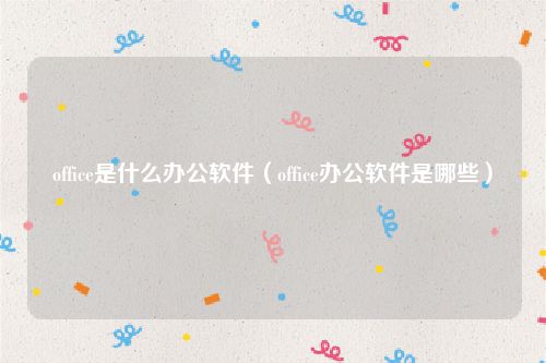 office是什么办公软件（office办公软件是哪些）