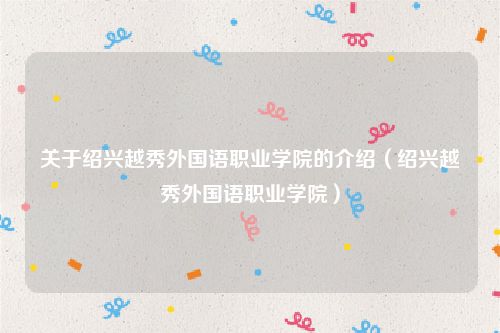 关于绍兴越秀外国语职业学院的介绍（绍兴越秀外国语职业学院）