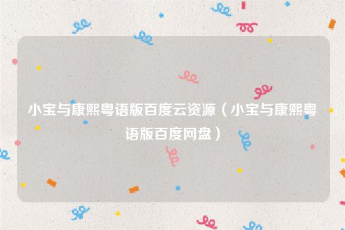 小宝与康熙粤语版百度云资源（小宝与康熙粤语版百度网盘）