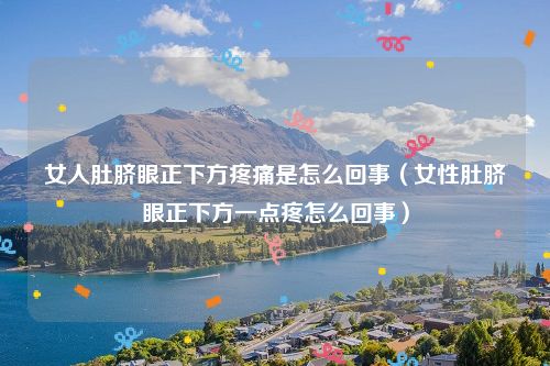 女人肚脐眼正下方疼痛是怎么回事（女性肚脐眼正下方一点疼怎么回事）