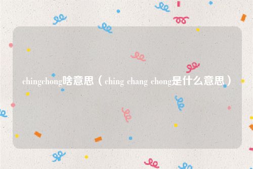 chingchong啥意思（ching chang chong是什么意思）