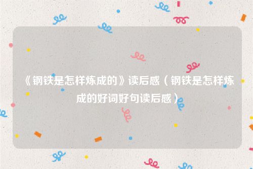 《钢铁是怎样炼成的》读后感（钢铁是怎样炼成的好词好句读后感）